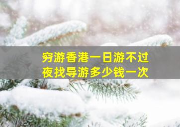 穷游香港一日游不过夜找导游多少钱一次