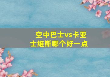 空中巴士vs卡亚士维斯哪个好一点