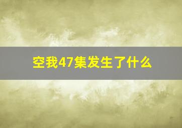 空我47集发生了什么