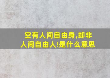 空有人间自由身,却非人间自由人!是什么意思