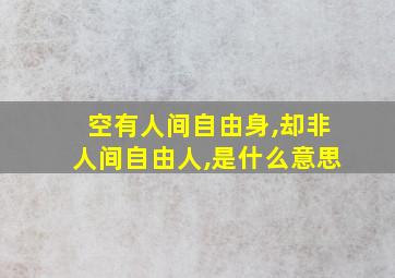 空有人间自由身,却非人间自由人,是什么意思