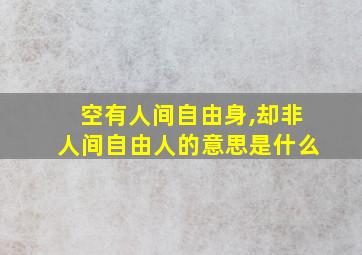 空有人间自由身,却非人间自由人的意思是什么