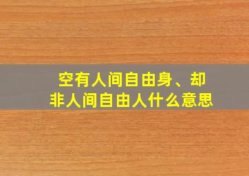 空有人间自由身、却非人间自由人什么意思