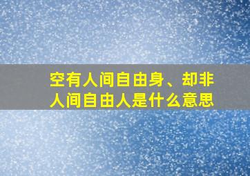 空有人间自由身、却非人间自由人是什么意思