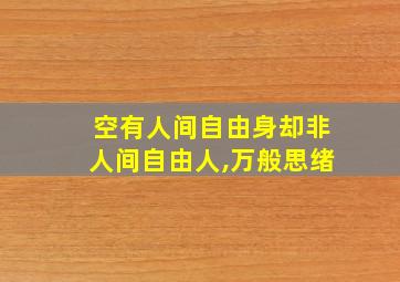 空有人间自由身却非人间自由人,万般思绪