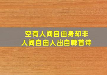 空有人间自由身却非人间自由人出自哪首诗