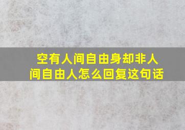 空有人间自由身却非人间自由人怎么回复这句话