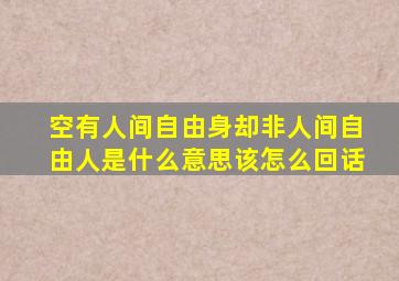 空有人间自由身却非人间自由人是什么意思该怎么回话