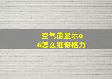 空气能显示e6怎么维修格力