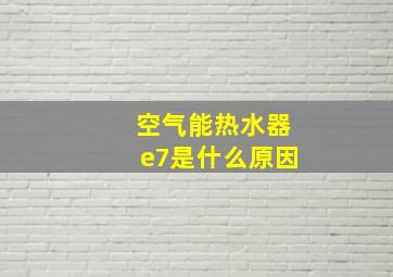 空气能热水器e7是什么原因