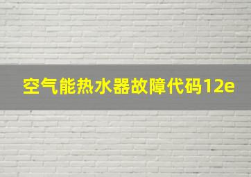 空气能热水器故障代码12e