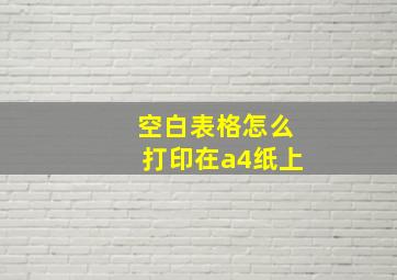 空白表格怎么打印在a4纸上