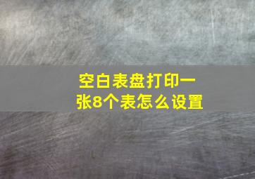 空白表盘打印一张8个表怎么设置