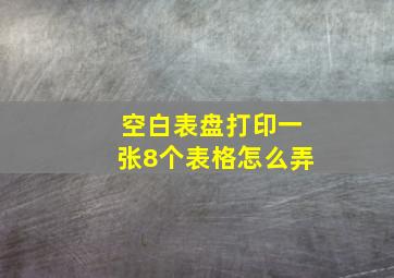 空白表盘打印一张8个表格怎么弄