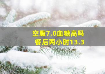 空腹7.0血糖高吗餐后两小时13.3