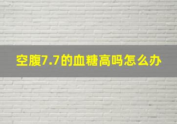 空腹7.7的血糖高吗怎么办