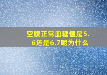 空腹正常血糖值是5.6还是6.7呢为什么