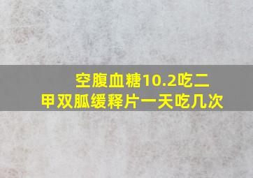 空腹血糖10.2吃二甲双胍缓释片一天吃几次