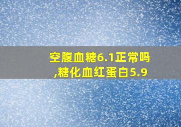 空腹血糖6.1正常吗,糖化血红蛋白5.9