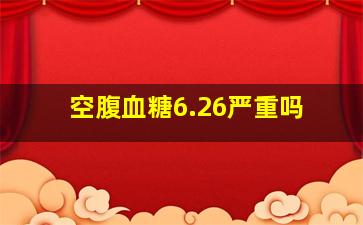 空腹血糖6.26严重吗