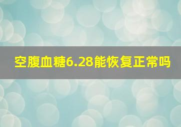 空腹血糖6.28能恢复正常吗