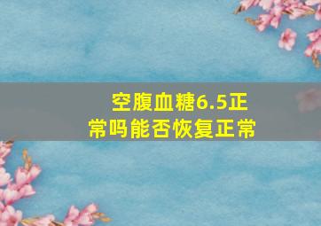 空腹血糖6.5正常吗能否恢复正常