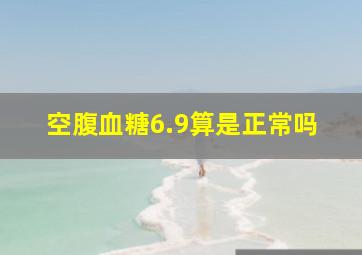 空腹血糖6.9算是正常吗