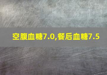 空腹血糖7.0,餐后血糖7.5