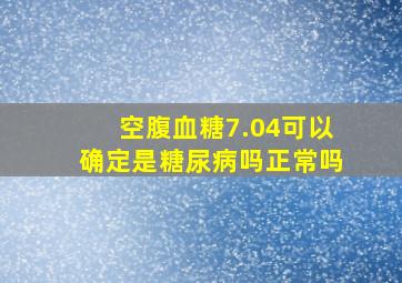 空腹血糖7.04可以确定是糖尿病吗正常吗