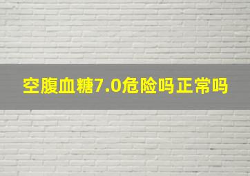 空腹血糖7.0危险吗正常吗