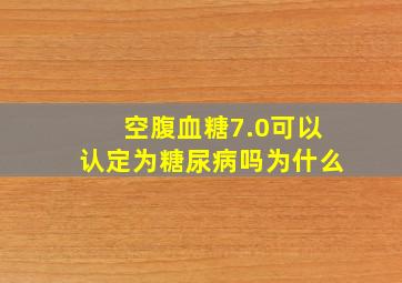 空腹血糖7.0可以认定为糖尿病吗为什么