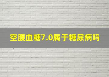 空腹血糖7.0属于糖尿病吗