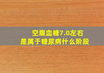 空腹血糖7.0左右是属于糖尿病什么阶段