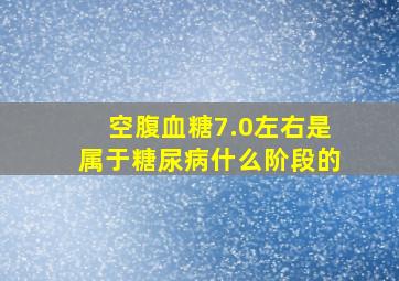 空腹血糖7.0左右是属于糖尿病什么阶段的