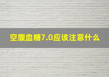 空腹血糖7.0应该注意什么