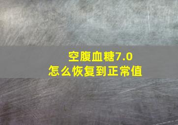 空腹血糖7.0怎么恢复到正常值