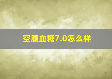 空腹血糖7.0怎么样