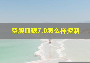 空腹血糖7.0怎么样控制