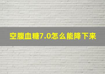 空腹血糖7.0怎么能降下来