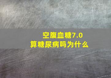 空腹血糖7.0算糖尿病吗为什么