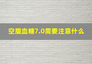 空腹血糖7.0需要注意什么