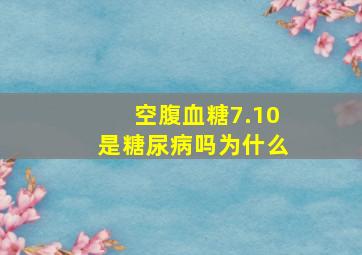 空腹血糖7.10是糖尿病吗为什么