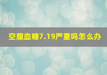 空腹血糖7.19严重吗怎么办