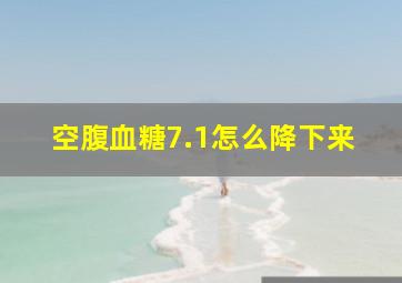 空腹血糖7.1怎么降下来