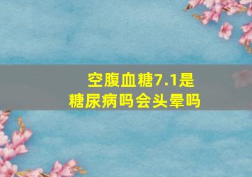 空腹血糖7.1是糖尿病吗会头晕吗