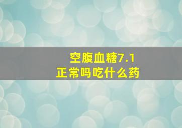 空腹血糖7.1正常吗吃什么药