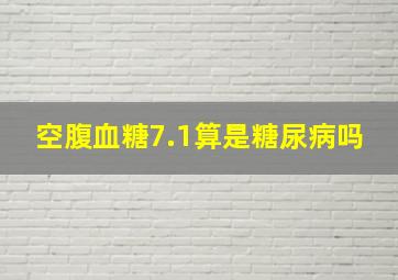 空腹血糖7.1算是糖尿病吗