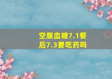 空腹血糖7.1餐后7.3要吃药吗