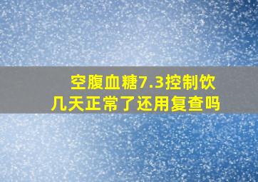 空腹血糖7.3控制饮几天正常了还用复查吗