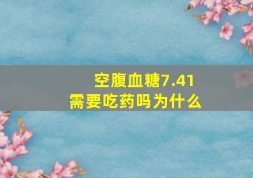 空腹血糖7.41需要吃药吗为什么